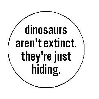 " dinosaurs aren't extinct   they're just hiding " Pinback Button 1.25" Pin / Badge: Everything Else