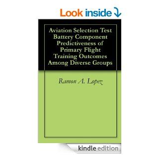 Aviation Selection Test Battery Component Predictiveness of Primary Flight Training Outcomes Among Diverse Groups eBook: Ramon A. Lopez, Tremain L. Denton: Kindle Store