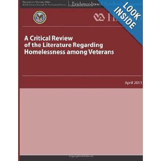 A Critical Review of the Literature Regarding Homelessness Among Veterans: U. S. Department of Veterans Affairs, Health Services Research & Development Service: 9781484893418: Books