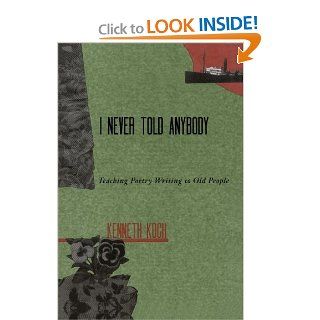 I never Told Anybody Teaching Poetry Writing to Old People Kenneth Koch 9780915924530 Books