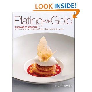 Plating for Gold: A Decade of Dessert Recipes from the World and National Pastry Team Championships eBook: Tish Boyle: Kindle Store