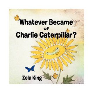 Whatever Became of Charlie Caterpillar?: Zola King: 9781463474416: Books