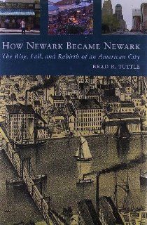 How Newark Became NewarkThe Rise, Fall, and Rebirth of an American City 1st (first) Edition by Tuttle, Mr. Brad R. [2009]: Books