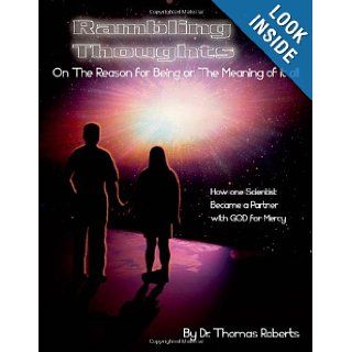 Rambling Thoughts on the Reason for Being or the Meaning of it All How One Scientist Became a Partner with God for Mercy Dr. Thomas Roberts 9781412034050 Books