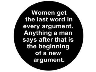 Women Get the Last Word in Every Argument. Anything a Man Says After That Is the Beginning of a New Argument. 1.25" Badge Pinback Button: Everything Else