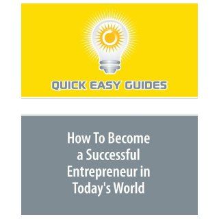 How To Become a Successful Entrepreneur in Today's World The Key Steps to Becoming Successful in Today's Society Quick Easy Guides 9781606804872 Books