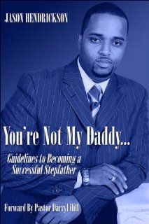 You're Not My Daddy: Guidelines To Becoming A Successful Stepfather (9781413799279): Jason Hendrickson: Books