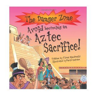 Avoid Becoming an Aztec Sacrifice! (Danger Zone): Fiona MacDonald, David Antram: 9781904194002: Books