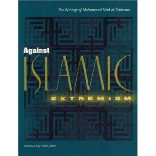 Against Islamic Extremism: The Writings of Muhammad Sa`id al 'Ashmawy: Carolyn Fluehr Lobban: 9780813025438: Books