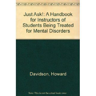 Just Ask!: A Handbook for Instructors of Students Being Treated for Mental Disorders: Howard Davidson: 9781550590586: Books
