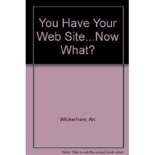 You Have Your Web SiteNow What?: Art Wickerham, Donna Wickerham: 9780966739831: Books