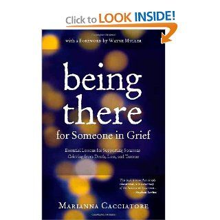 Being There for Someone in Grief   Essential Lessons for Supporting Someone Grieving from Death, Loss and Trauma: Marianna Cacciatore, Wayne Muller: 9780984454105: Books