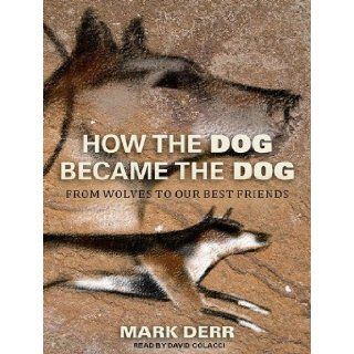 How the Dog Became the Dog From Wolves to Our Best Friends Mark Derr, David Colacci 9781452654256 Books