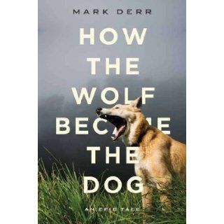 How the Wolf Became the Dog : An Epic Tale: Mark Derr: 9781590203538: Books