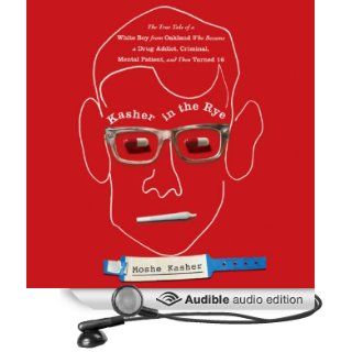 Kasher in the Rye: The True Tale of a White Boy from Oakland Who Became a Drug Addict, Criminal, Mental Patient, and Then Turned 16 (Audible Audio Edition): Moshe Kasher: Books