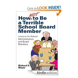 How Not to Be a Terrible School Board Member Lessons for School Administrators and Board Members eBook Richard E. Mayer Kindle Store