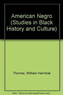 American Negro: What He Was, What He Is, and What He May Become; A Critical and Practical Discussion (Studies in Black History and Culture): William Hannibal Thomas: 9780838312063: Books
