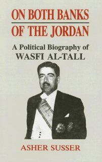 On Both Banks of the Jordan: A Political Biography of Wasfi Al Tall (9780714645421): Asher Susser: Books
