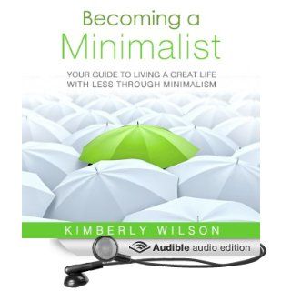Becoming a Minimalist: Your Guide to Living a Great Life with Less Through Minimalism (Audible Audio Edition): Kimberly Wilson, Zehra Fazal: Books