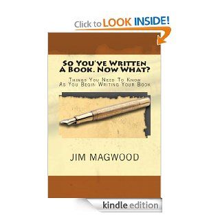 So You've Written A Book. Now What?:  Things You Need to Know As You Begin Writing Your Book eBook: Jim Magwood: Kindle Store