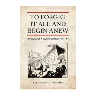 To Forget It All and Begin Anew: Reconciliation in Occupied Germany, 1944 1954 (German and European Studies (Hardcover)) (Hardback)   Common: By (author) Steven M. Schroeder: 0884542025451: Books