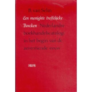 Een Menighte Treffelijcke Boecken: Nederlandse Boekhandelscatalogi in Het Begin Van De Zeventiende Eeuw (Dutch Edition): B. van Selm: 9789061943662: Books