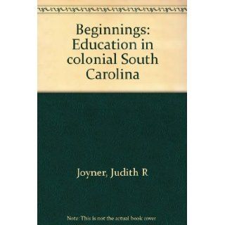 Beginnings: Education in colonial South Carolina: Judith R Joyner: Books