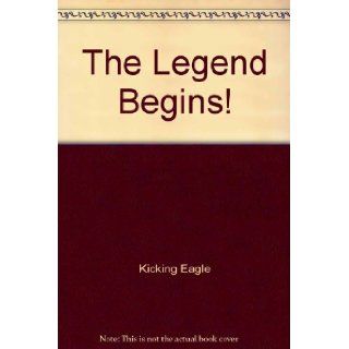 The Legend Begins!: Kicking Eagle: 9780964221000: Books