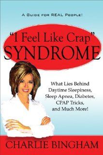 "I Feel Like Crap" Syndrome What Lies Behind Daytime Sleepiness, Sleep Apnea, Diabetes, CPAP Tricks, and Much More Charlie Bingham 9781607495796 Books