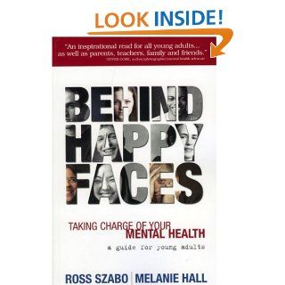 Behind Happy Faces: Taking Charge of Your Mental Health   A Guide for Young Adults: Ross Szabo, Melanie Hall: 9781566253055: Books
