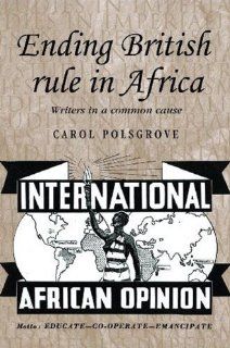 Ending British Rule in Africa Writers in a Common Cause (Studies in Imperialism) (9780719077678) Carol Polsgrove Books