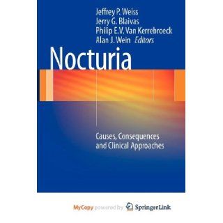 Nocturia: Causes, Consequences and Clinical Approaches: MD FACS Jeffrey P. Weiss, MD Jerry G. Blaivas, MD PhD MMSc Philip E Van Kerrebroeck: 9781461411574: Books