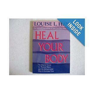 Heal Your Body the Mental Causes for Physical Illness and the Metaphysical Way to Overcome Them: Louise Hay: Books