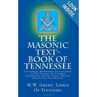The Masonic Text Book Of Tennessee: Containing Monitorial Instructions In The Degrees Of Entered Apprentice, Fellow Craft, Master Mason And Past Master: M.W. Grand Lodge Of Tennessee: 9781477577011: Books