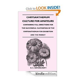 Chrysanthemum Culture For Amateurs: Containing Full Directions For the Successful Cultivation of the Chrysanthemum For Exhibition and the Market eBook: B. C. Ravenscroft: Kindle Store