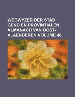 Wegwyzer der stad Gend en provintialen almanach van Oost Vlaenderen Volume 46: Books Group: 9781232450863: Books