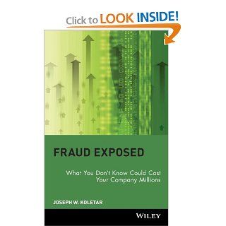 Fraud Exposed: What You Don't Know Could Cost Your Company Millions: Joseph W. Koletar, Joseph Koletar: 9780471274759: Books