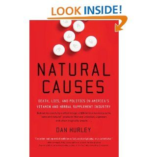 Natural Causes: Death, Lies and Politics in America's Vitamin and Herbal Supplement Industry: Dan Hurley: 9780767920438: Books