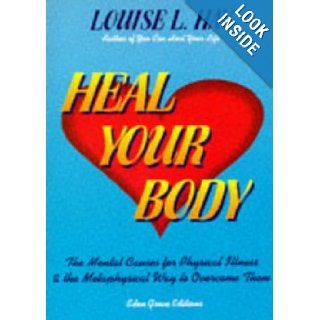 Heal Your Body: The Mental Causes For Physical Illness And The Metaphysical Way To Overcome Them: LOUISE L. HAY: 9781870845045: Books