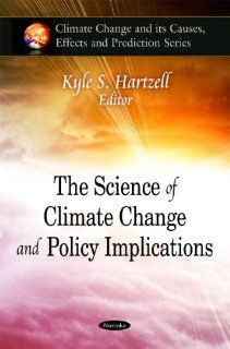 The Science of Climate Change and Policy Implications (Climate Change and Its Causes, Effects and Prediction Series): Kyle S. Hartzell: 9781607414483: Books
