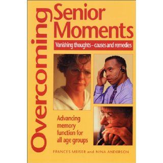 Overcoming Senior Moments: Vanishing Thoughts  Causes and Remedies: Frances Meiser, Nina Anderson: 9780970111098: Books