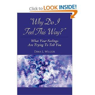 Why Do I Feel This Way?: What Your Feelings Are Trying to Tell You: Dina L. Wilcox: 9781938223990: Books