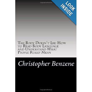 The Body Doesn't Lie: How to Read Body Language and Understand What People Reall: Christopher Benzene: 9781477457443: Books