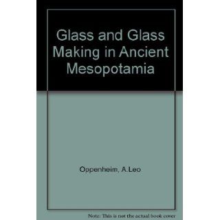 Glass and Glass Making in Ancient Mesopotamia: An Edition of the Cuneiform Texts Which Contain Instructions for Glassmakers With a Catalogue of Surv (The Corning Museum of Glass monographs): A. Leo Oppenheim, Robert H. Brill, Dan Barag, Axel Von Saldern: 9