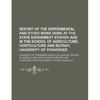 Report of the experimental and other work done at the State Experiment Station and in the School of AGriculture, Horticulture and Botany, University of Tennessee: University of Tennessee. School of: 9781130945621: Books