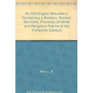 An Old English Miscellany Containing A Restiary, Kentish Sermons, Proberbs of Alfred, Religious Poems of the Thirteenth Century: R Morris: Books