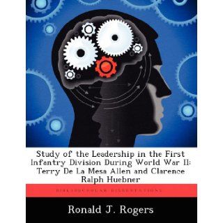 Study of the Leadership in the First Infantry Division During World War II: Terry De La Mesa Allen and Clarence Ralph Huebner: Ronald J. Rogers: 9781249250388: Books