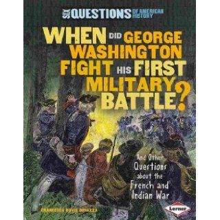 WHEN DID GEORGE WASHINGTON FIGHT HIS FIRST MILITARY BATTLE?: AND OTHER QUESTIONS ABOUT THE FRENCH AND INDIAN WAR by DiPiazza, Francesca Davis ( Author ) on Jan 01 2011[ Paperback ]: Francesca Davis DiPiazza: Books
