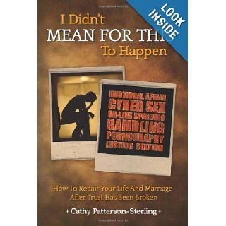 I Didn't Mean For This To Happen: How To Repair Your Life And Marriage After Trust Has Been Broken: Cathy Patterson Sterling: 9781477691274: Books