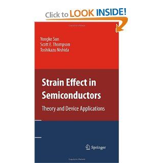 Strain Effect in Semiconductors: Theory and Device Applications: Yongke Sun, Scott E. Thompson, Toshikazu Nishida: 0001441905510: Books